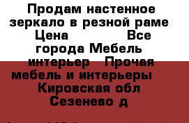 Продам настенное зеркало в резной раме › Цена ­ 20 000 - Все города Мебель, интерьер » Прочая мебель и интерьеры   . Кировская обл.,Сезенево д.